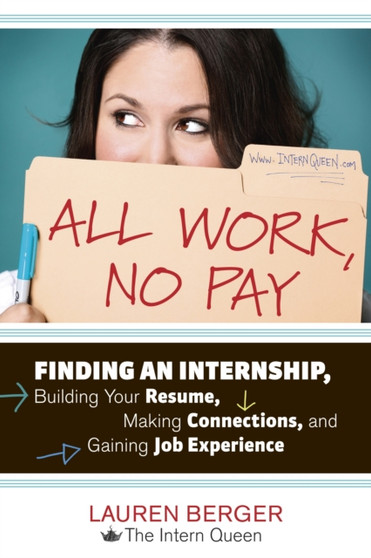 All Work, No Pay : Finding an Internship, Building Your Resume, Making Connections, and Gaining Job Experience