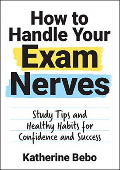 How to Handle Your Exam Nerves : Study Tips and Healthy Habits for Confidence and Success