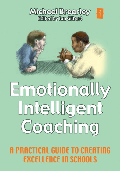 Emotionally Intelligent Coaching in Schools : A Practical Guide to Creating Excellence in Schools