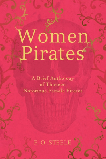 Women Pirates : A Brief Anthology of Thirteen Notorious Female Pirates