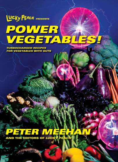Lucky Peach Presents Power Vegetables! : Turbocharged Recipes for Vegetables with Guts: A Cookbook