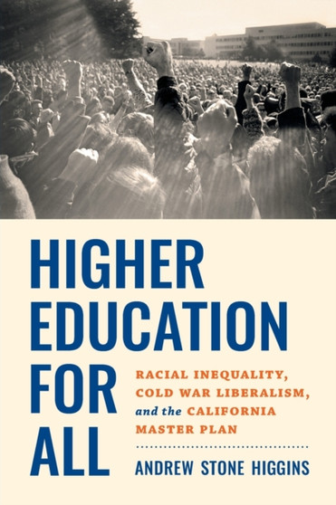 Higher Education for All : Racial Inequality, Cold War Liberalism, and the California Master Plan