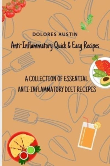 Anti-Inflammatory Quick and Easy Recipes : A Collection of Essential Anti-Inflammatory Diet Recipes