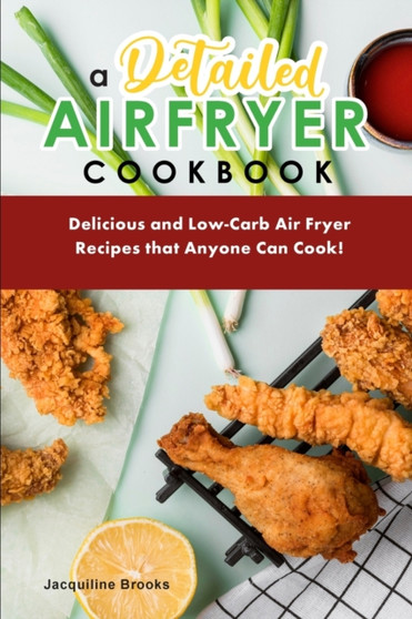 A Detailed Air Fryer Cookbook : Delicious and Low-Carb Air Fryer Recipes that Anyone Can Cook!