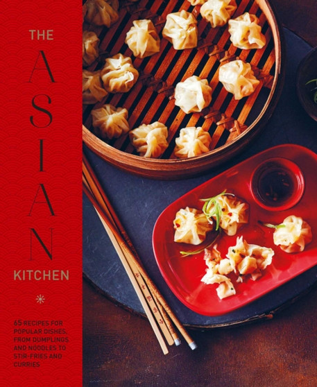 The Asian Kitchen : 65 Recipes for Popular Dishes, from Dumplings and Noodle Soups to Stir-Fries and Rice Bowls