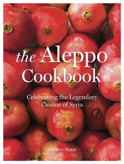 The Aleppo Cookbook : Celebrating the Legendary Cuisine of Syria