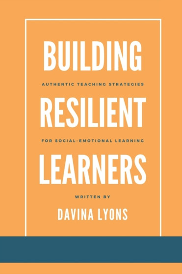 Building Resilient Learners : Authentic Teaching Strategies for Social-Emotional Learning