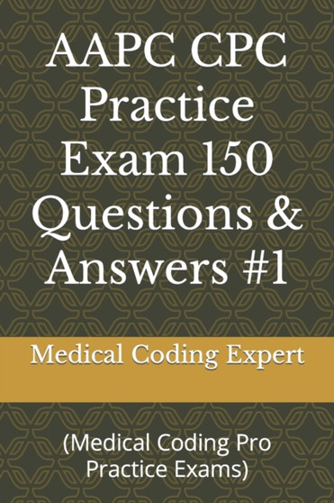 AAPC CPC Practice Exam 150 Questions & Answers #1 : (Medical Coding Pro Practice Exams)