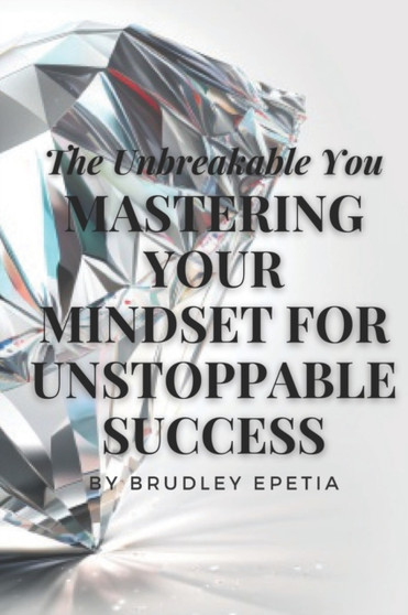 The Unbreakable You : Mastering Your Mindset for Unstoppable Success