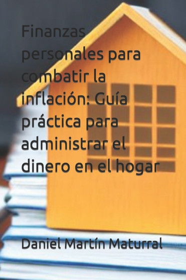 Finanzas personales para combatir la inflacion : Guia practica para administrar el dinero en el hogar