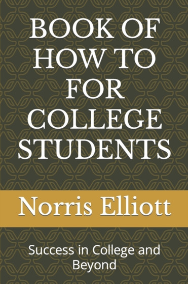 Book of How to for College Students : Success in College and Beyond Book of How to for College Students : Success in College and Beyond