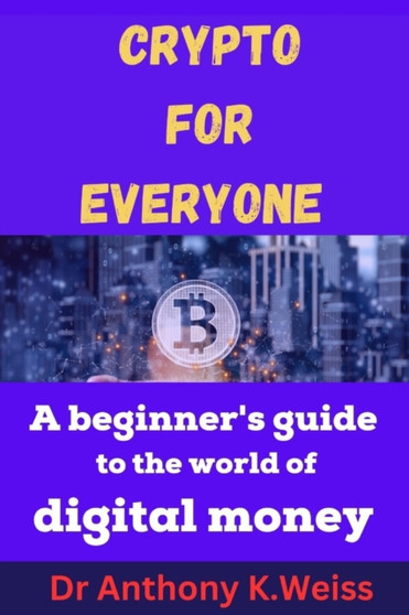 Crypto for Everyone : A Beginner's Guide to the World of Digital Money