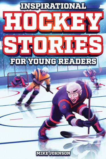 Inspirational Hockey Stories for Young Readers : 12 Unbelievable True Tales to Inspire and Amaze Young Hockey Lovers