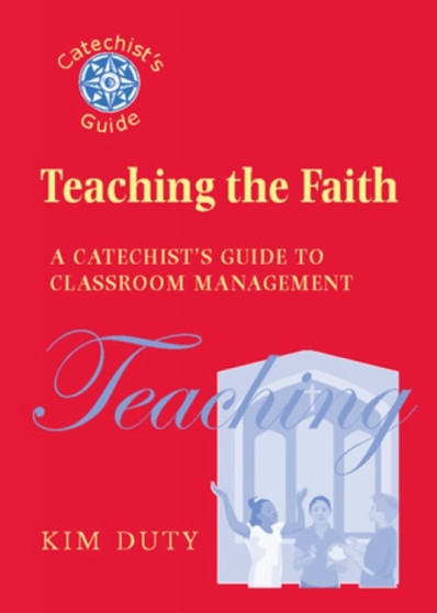 Teaching the Faith : A Catechist's Guide to Classroom Management