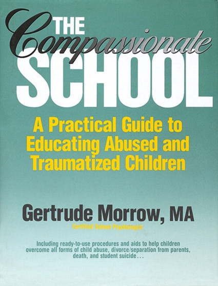 The Compassionate School : A Practical Guide to Educating Abused and Traumatized Children