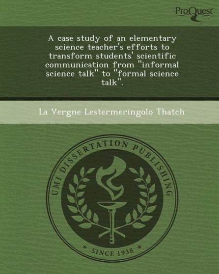 A Case Study of an Elementary Science Teacher's Efforts to Transform Students' Scientific Communication from Informal Science Talk to Formal Scie