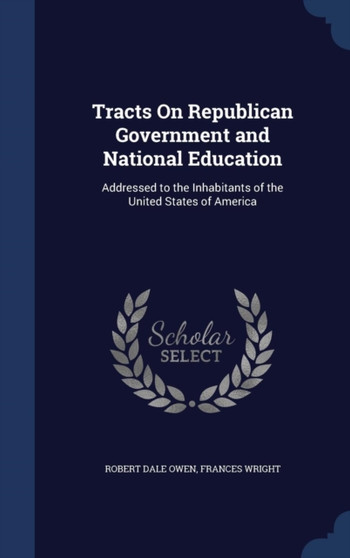 Tracts On Republican Government and National Education : Addressed to the Inhabitants of the United States of America