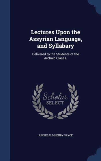 Lectures Upon the Assyrian Language, and Syllabary : Delivered to the Students of the Archaic Clases.