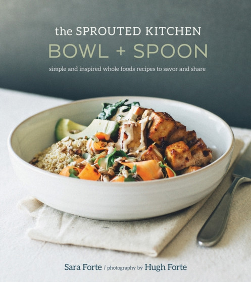 The Sprouted Kitchen Bowl and Spoon : Simple and Inspired Whole Foods Recipes to Savor and Share [A Cookbook]