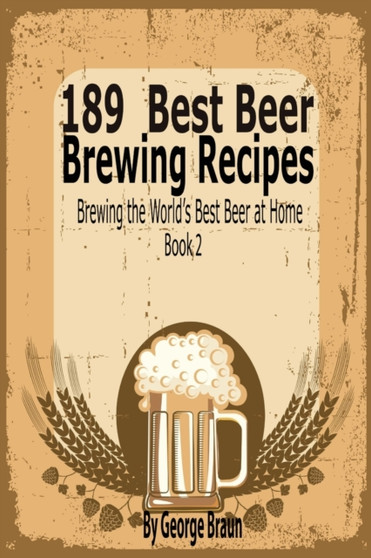 189 Best Beer Brewing Recipes : Brewing the World's Best Beer at Home Book 2