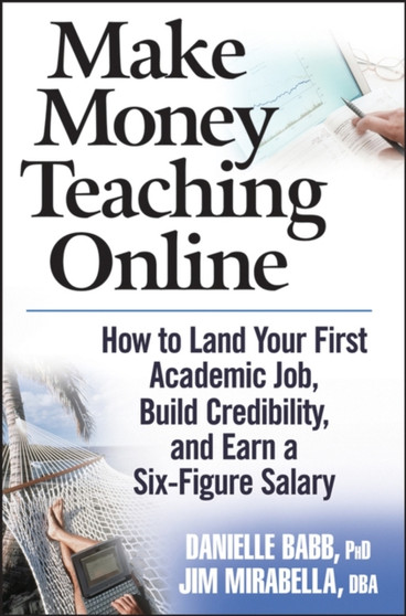 Make Money Teaching Online : How to Land Your First Academic Job, Build Credibility, and Earn a Six-figure Salary