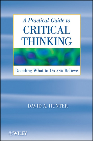 A Practical Guide to Critical Thinking : Deciding What to Do and Believe
