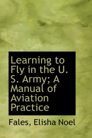 Learning to Fly in the U. S. Army : A Manual of Aviation Practice