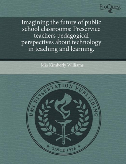 Imagining the Future of Public School Classrooms: Preservice Teachers Pedagogical Perspectives about Technology in Teaching and Learning