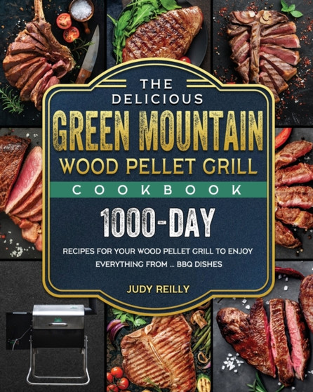 The Delicious Green Mountain Wood Pellet Grill Cookbook : 1000-Day Recipes for Your Wood Pellet Grill to Enjoy Everything from ... BBQ Dishes