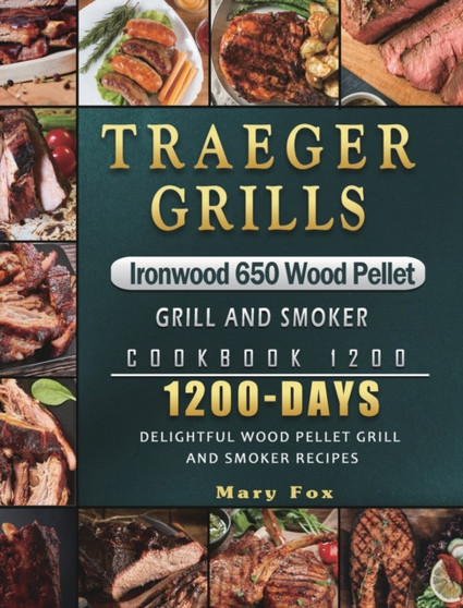 Traeger Grills Ironwood 650 Wood Pellet Grill and Smoker Cookbook 1200 : 1200 Days Delightful Wood Pellet Grill and Smoker Recipes