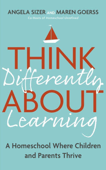 Think Differently About Learning : A Homeschool Where Children and Parents Thrive