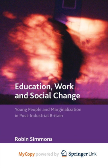 Education, Work and Social Change : Young People and Marginalization in Post-Industrial Britain