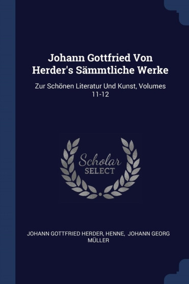 Johann Gottfried Von Herder's Sammtliche Werke : Zur Schonen Literatur Und Kunst, Volumes 11-12