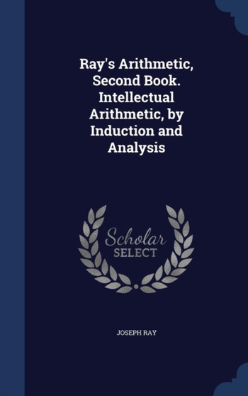 Ray's Arithmetic, Second Book. Intellectual Arithmetic, by Induction and Analysis