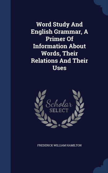 Word Study And English Grammar, A Primer Of Information About Words, Their Relations And Their Uses