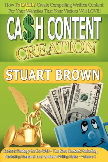 Cash Content Creation - How to EASILY Create Compelling Written Content for Your Websites That Your Visitors Will Love! : (Content Strategy for the Web - the New Content Marketing and Content Writing