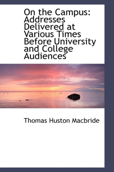 On the Campus : Addresses Delivered at Various Times Before University and College Audiences