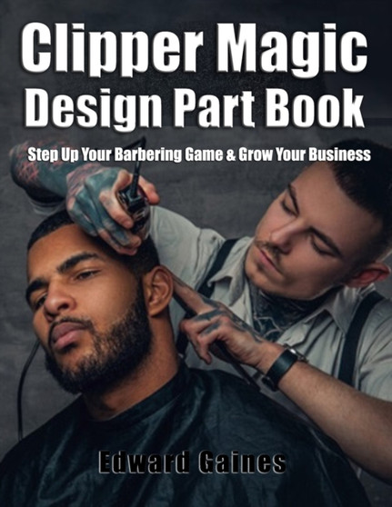 Clipper Magic Design Part Book : Step Up Your Barbering Game & Grow Your Business