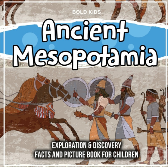 Ancient Mesopotamia : Exploration & Discovery Facts And Picture Book For Children