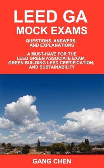 Leed Ga Mock Exams : Questions, Answers, and Explanations: A Must-Have for the LEED Green Associate Exam, Green Building LEED Certification, and Sustainability