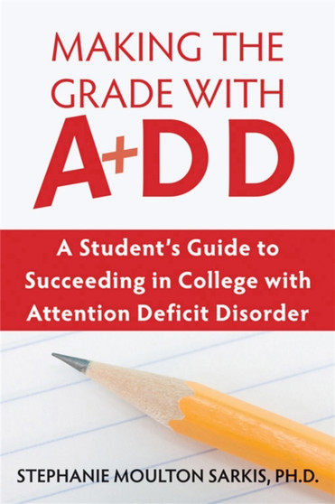 Making the Grade With ADD : A Student's Guide to Succeeding in College With Attention Deficit Disorder