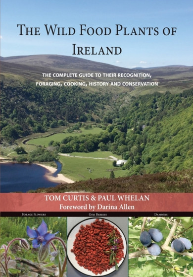 THE WILD FOOD PLANTS OF IRELAND : The complete guide to their recognition, foraging, cooking, history and conservation