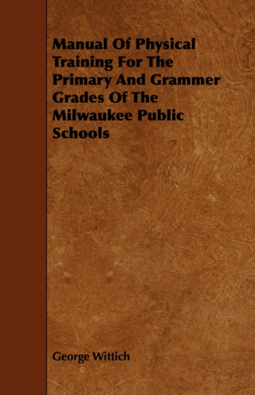 Manual Of Physical Training For The Primary And Grammer Grades Of The Milwaukee Public Schools