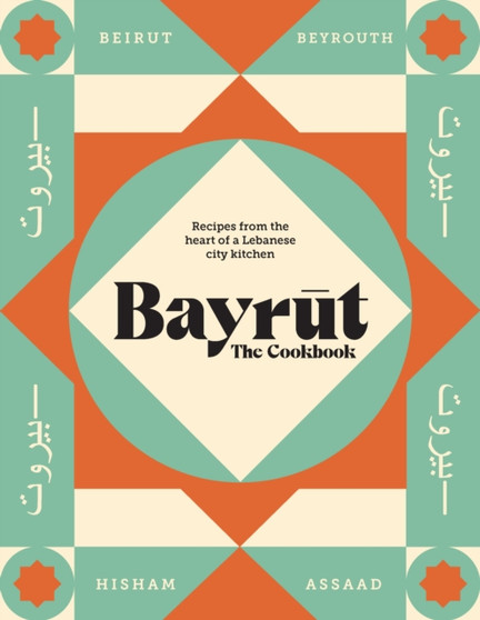 Bayrut: The Cookbook : Recipes from the heart of a Lebanese city kitchen