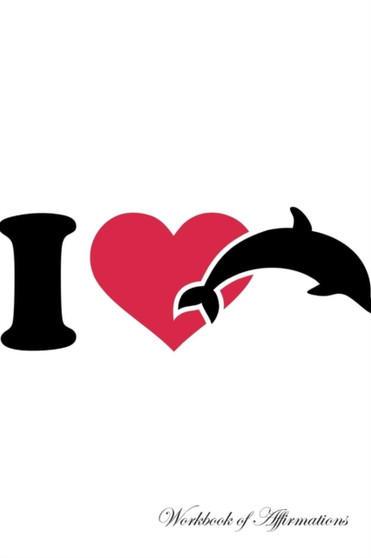 I Love Dolphins Workbook of Affirmations I Love Dolphins Workbook of Affirmations : Bullet Journal, Food Diary, Recipe Notebook, Planner, To Do List, Scrapbook, Academic Notepad