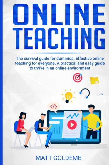 Online Teaching : The survival guide for beginners. Effective online teaching for everyone. A practical and easy guide to thrive in an online environment Online Teaching : The survival guide for beginners. Effective online teaching for everyone. A practical and easy guide to thrive in an online environment