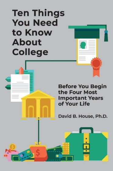 Ten Things You Need to Know About College : Before You Begin the Four Most Important Years of Your Life