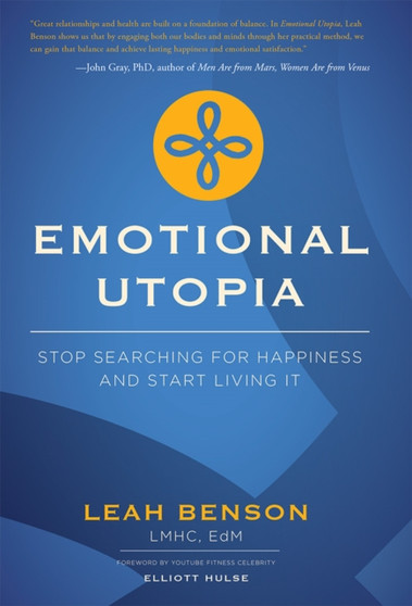 Emotional Utopia : Stop Searching For Happiness And Start Living It