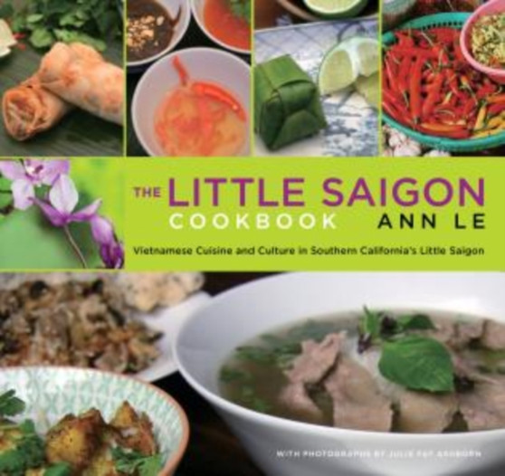 Little Saigon Cookbook : Vietnamese Cuisine And Culture In Southern California's Little Saigon