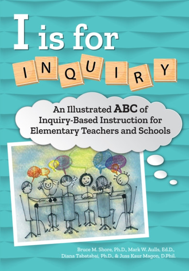 I Is for Inquiry : An Illustrated ABC of Inquiry-Based Instruction for Elementary Teachers and Schools